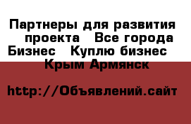 Партнеры для развития IT проекта - Все города Бизнес » Куплю бизнес   . Крым,Армянск